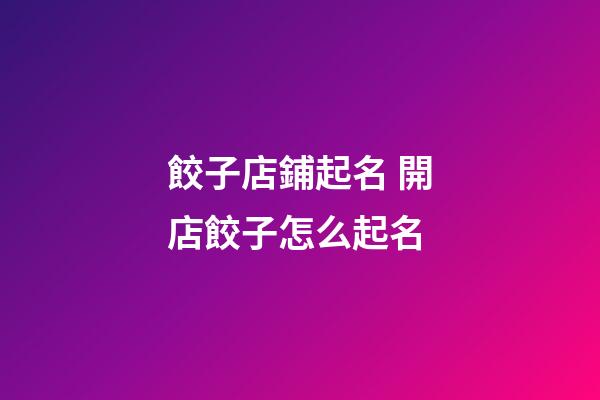 餃子店鋪起名 開店餃子怎么起名-第1張-店鋪起名-玄機派